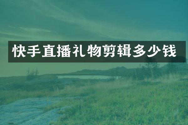 快手直播礼物剪辑多少钱