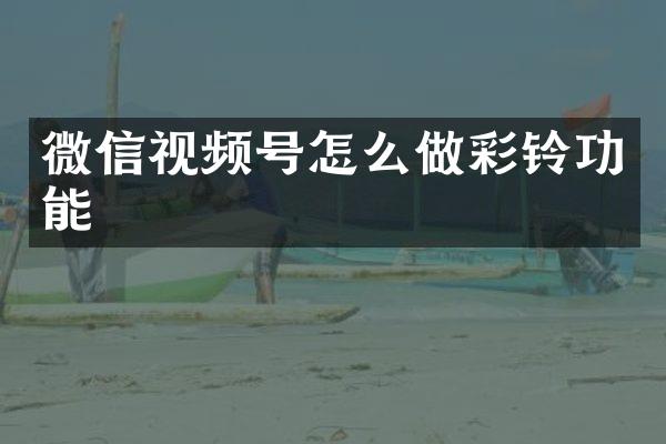 微信视频号怎么做彩铃功能