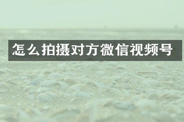 怎么拍摄对方微信视频号