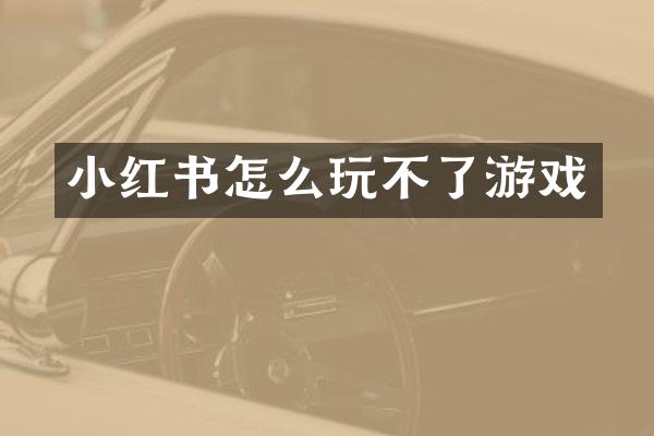小红书怎么玩不了游戏