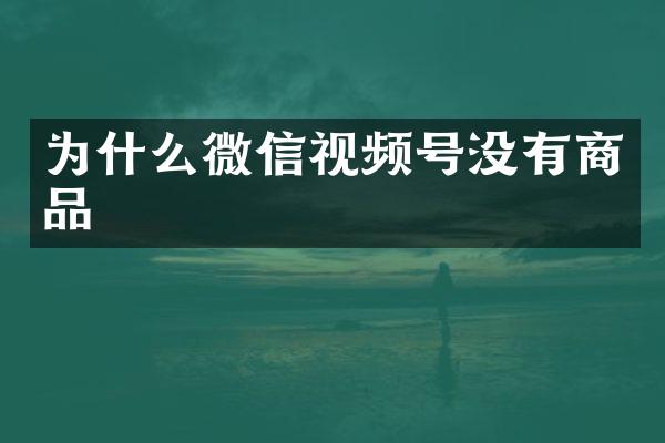 为什么微信视频号没有商品