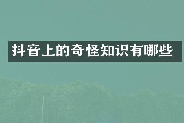 抖音上的奇怪知识有哪些