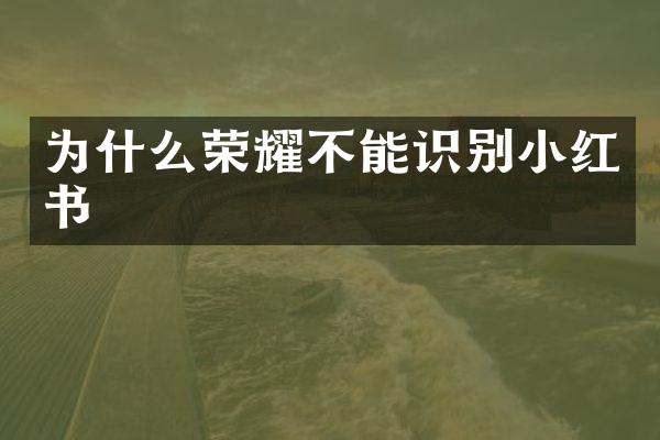 为什么荣耀不能识别小红书