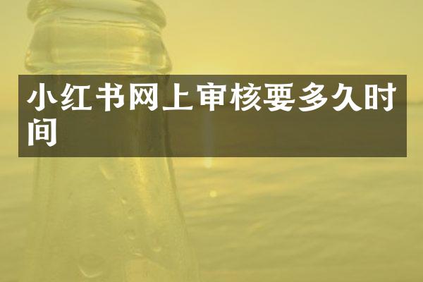 小红书网上审核要多久时间