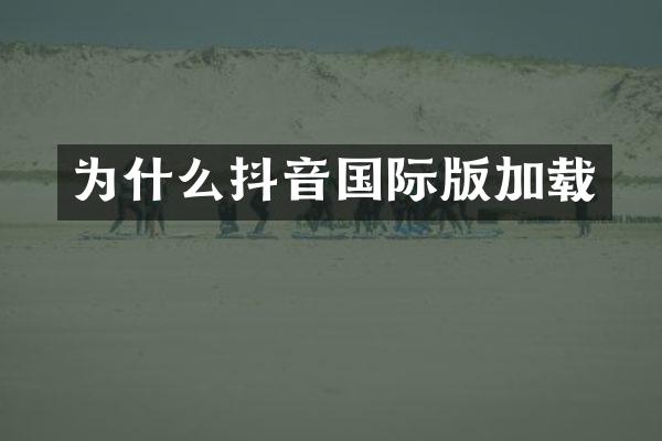 为什么抖音国际版加载