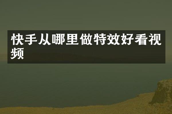 快手从哪里做特效好看视频