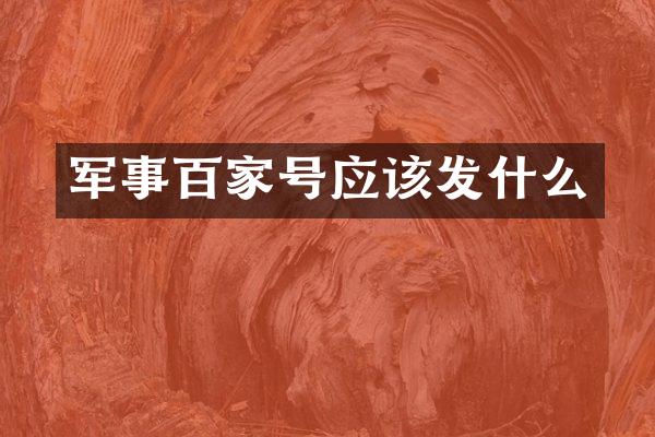 军事百家号应该发什么