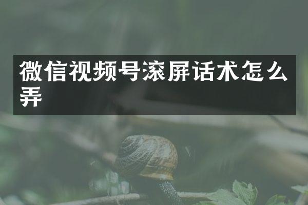 微信视频号滚屏话术怎么弄