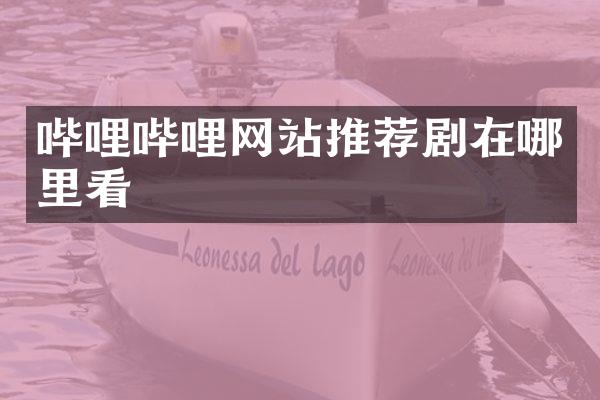 哔哩哔哩网站推荐剧在哪里看