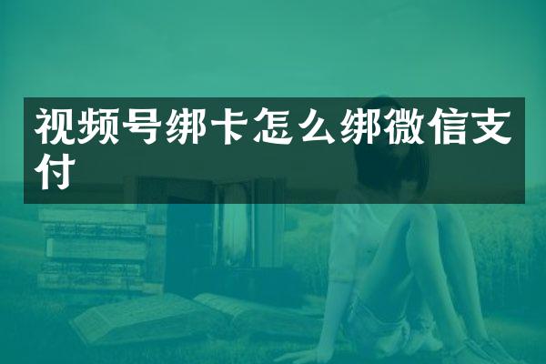 视频号绑卡怎么绑微信支付