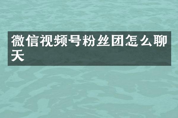微信视频号粉丝团怎么聊天