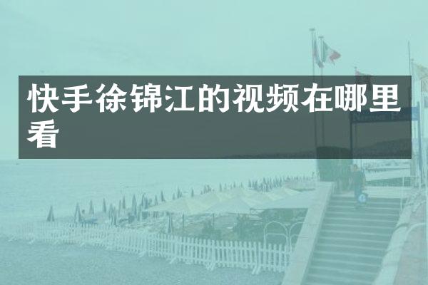 快手徐锦江的视频在哪里看