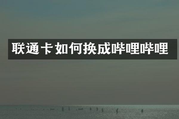 联通卡如何换成哔哩哔哩