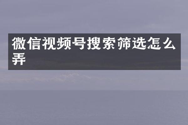 微信视频号搜索筛选怎么弄