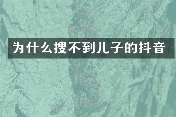 为什么搜不到儿子的抖音