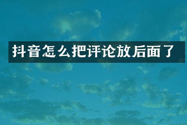 抖音怎么把评论放后面了