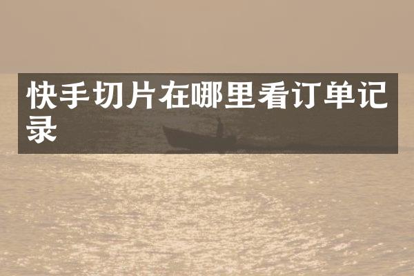 快手切片在哪里看订单记录