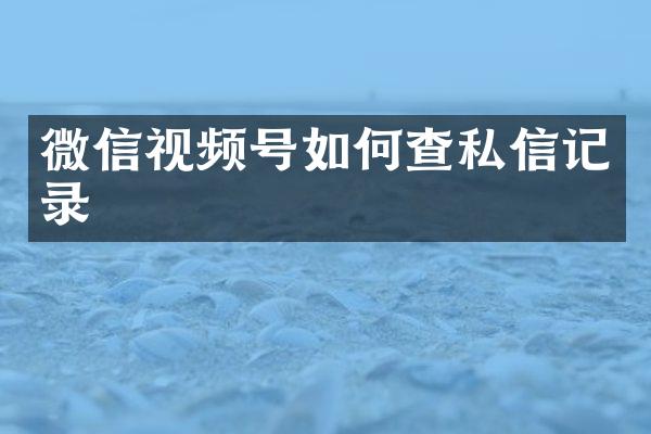 微信视频号如何查私信记录