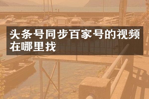 头条号同步百家号的视频在哪里找