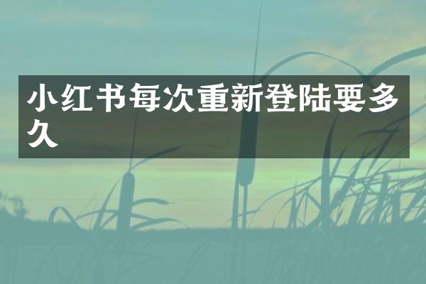 小红书每次重新登陆要多久