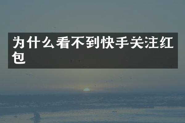 为什么看不到快手关注红包