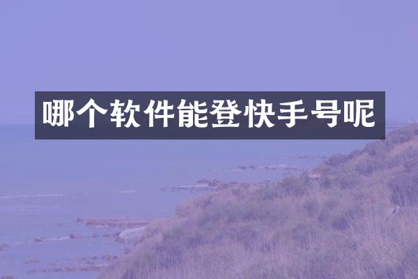 哪个软件能登快手号呢