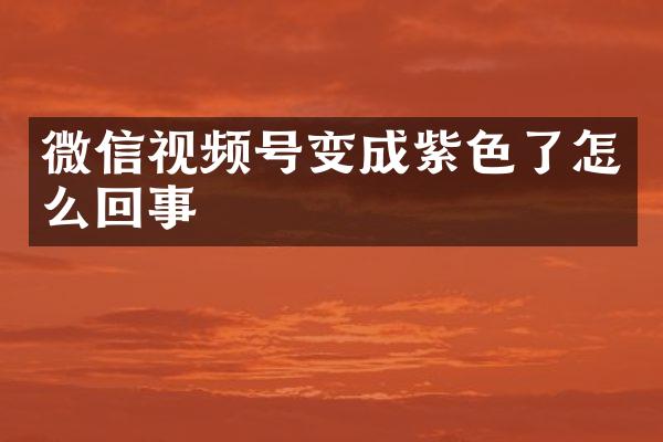 微信视频号变成紫色了怎么回事