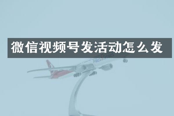 微信视频号发活动怎么发