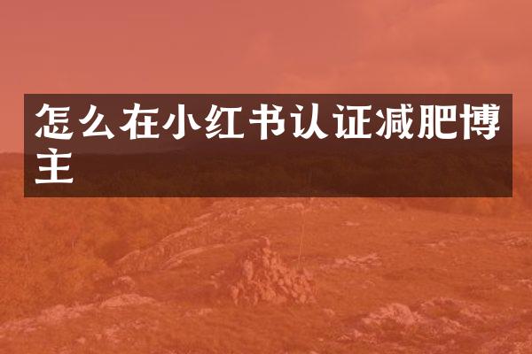 怎么在小红书认证减肥博主