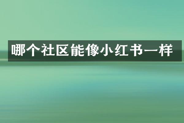 哪个社区能像小红书一样