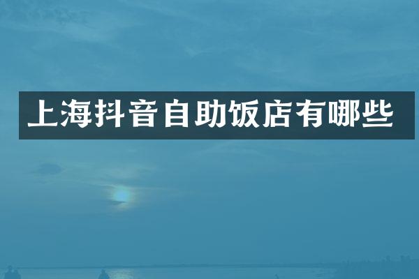 上海抖音自助饭店有哪些