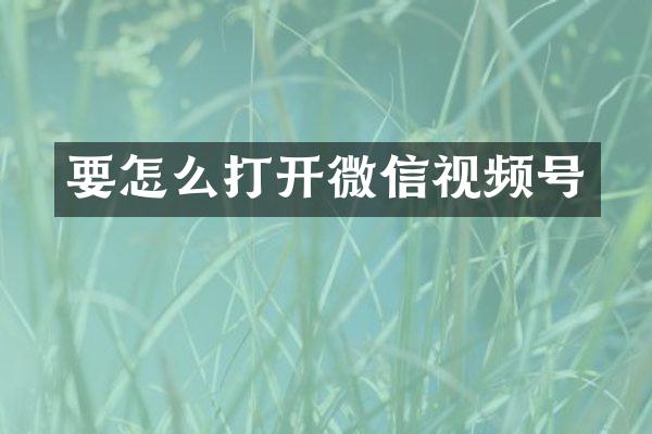要怎么打开微信视频号