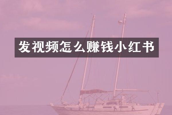 发视频怎么赚钱小红书