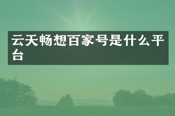 云天畅想百家号是什么平台