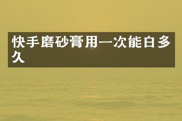 快手磨砂膏用一次能白多久