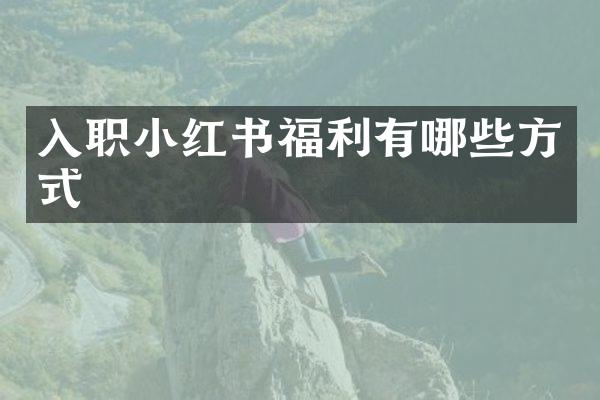 入职小红书福利有哪些方式