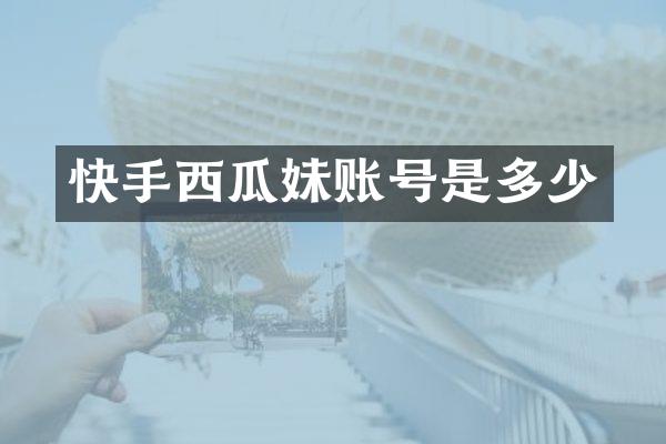 快手西瓜妹账号是多少