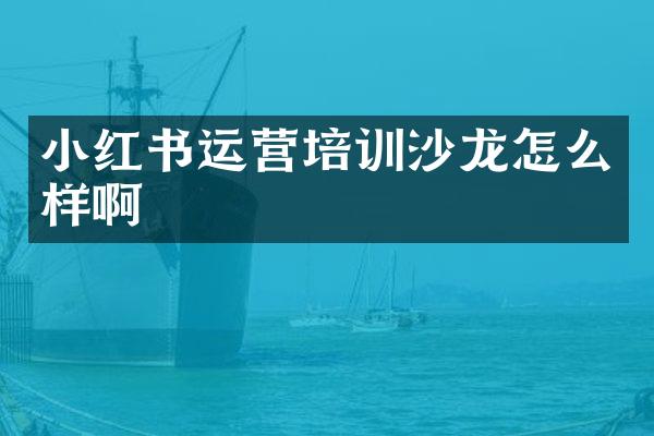 小红书运营培训沙龙怎么样啊