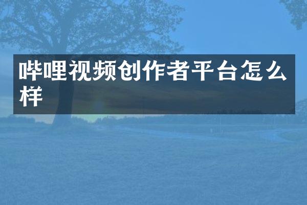 哔哩视频创作者平台怎么样