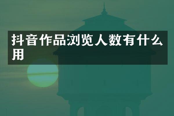 抖音作品浏览人数有什么用