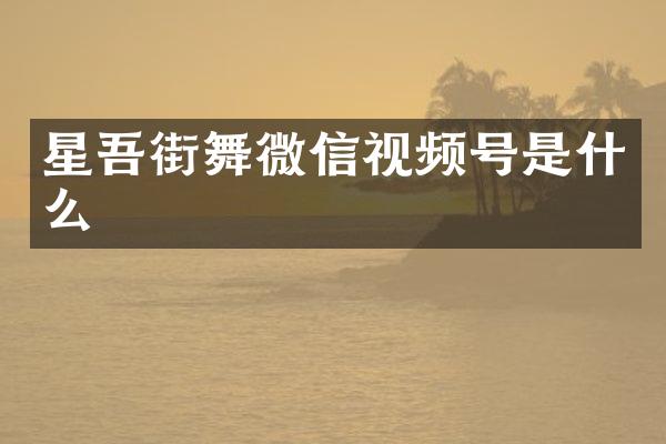 星吾街舞微信视频号是什么