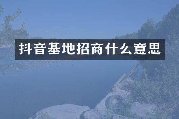 抖音基地招商什么意思