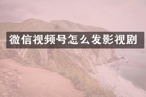 微信视频号怎么发影视剧