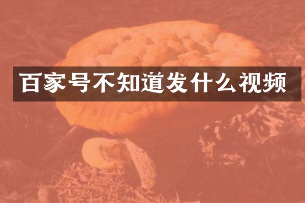 百家号不知道发什么视频