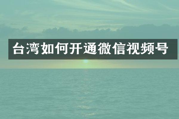 台湾如何开通微信视频号