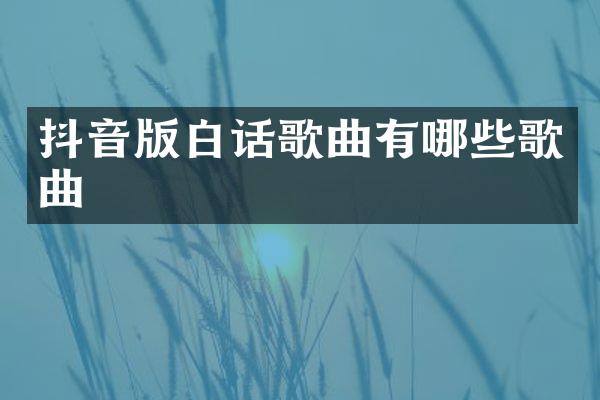 抖音版白话歌曲有哪些歌曲