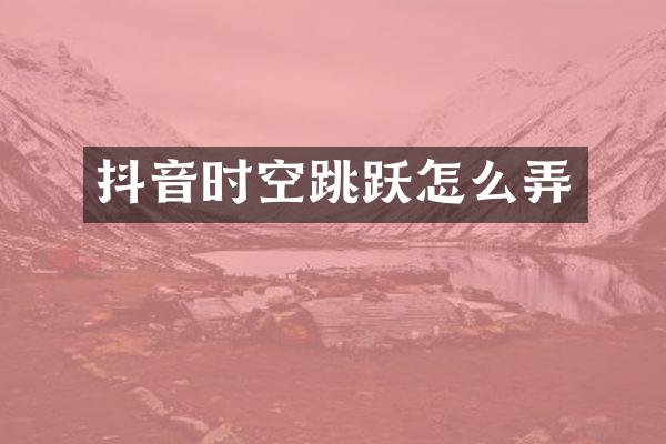 抖音时空跳跃怎么弄