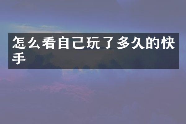 怎么看自己玩了多久的快手