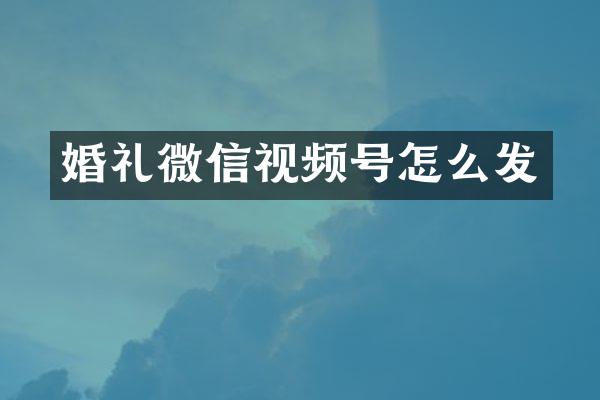 婚礼微信视频号怎么发