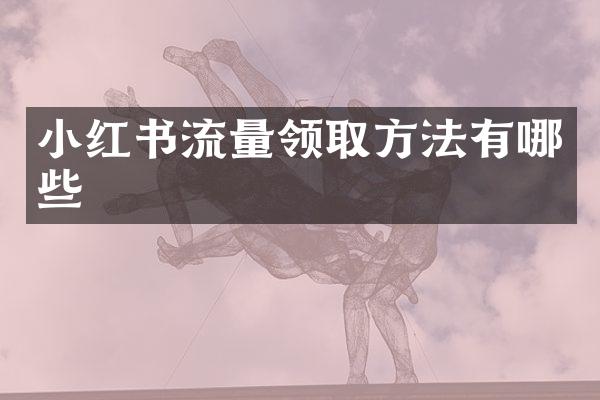 小红书流量领取方法有哪些